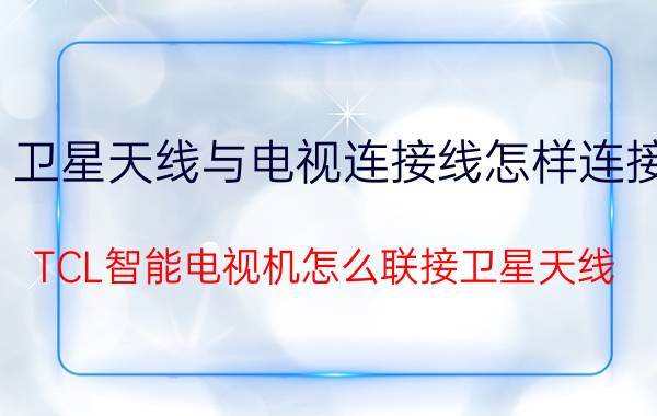 卫星天线与电视连接线怎样连接 TCL智能电视机怎么联接卫星天线？